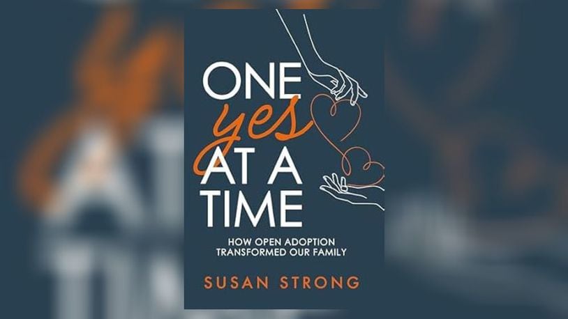 "One Yes at a Time-How Open Adoption Transformed Our Family" by Susan Strong (Susan Be Strong Publishing, 232 pages, $25).