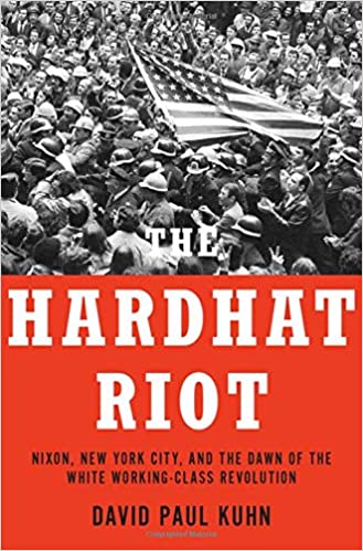 "The Hardhat Riot - Nixon, New York City, and the Dawn of the White Working-Class Revolution" by David Paul Kuhn (Oxford University Press, 404 pages, $29.95)